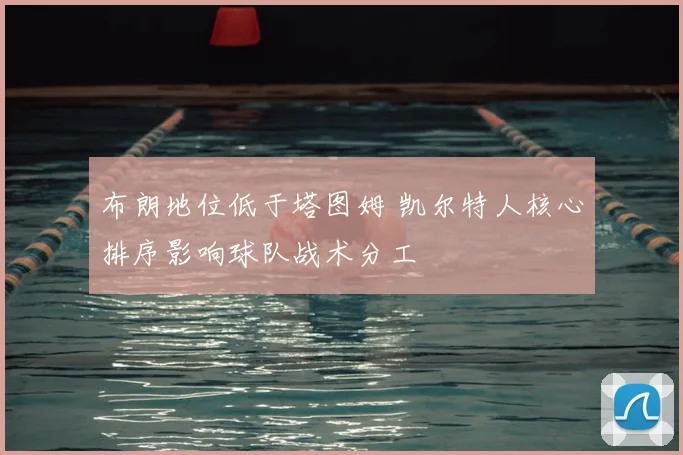 布朗地位低于塔图姆 凯尔特人核心排序影响球队战术分工