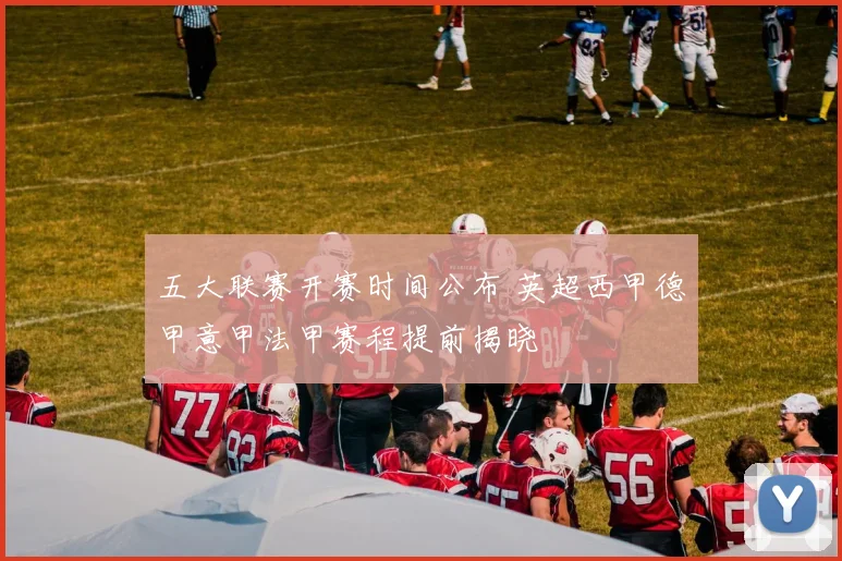 五大联赛开赛时间公布 英超西甲德甲意甲法甲赛程提前揭晓