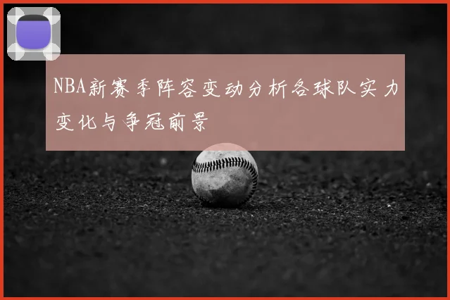 NBA新赛季阵容变动分析各球队实力变化与争冠前景