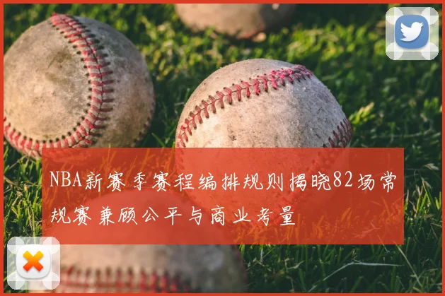 NBA新赛季赛程编排规则揭晓82场常规赛兼顾公平与商业考量