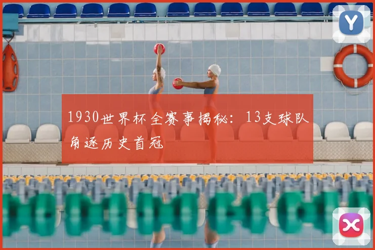 1930世界杯全赛事揭秘：13支球队角逐历史首冠
