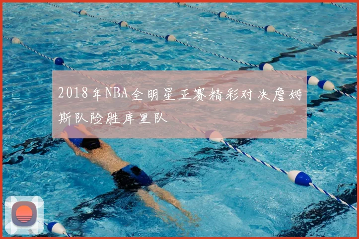 2018年NBA全明星正赛精彩对决詹姆斯队险胜库里队