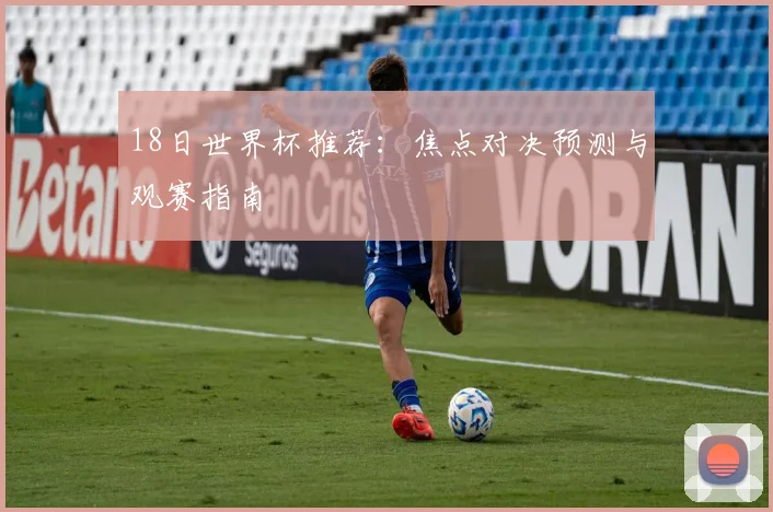 18日世界杯推荐：焦点对决预测与观赛指南