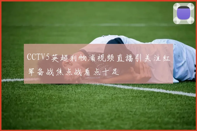 CCTV5英超利物浦视频直播引关注红军备战焦点战看点十足