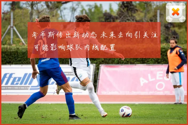 考辛斯传出新动态 未来去向引关注 可能影响球队内线配置