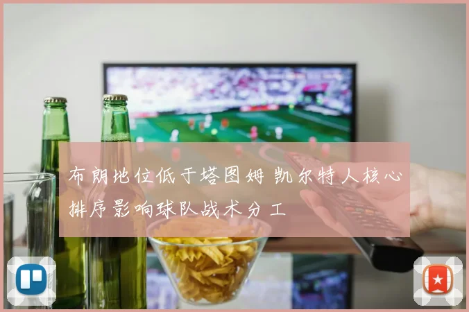 布朗地位低于塔图姆 凯尔特人核心排序影响球队战术分工