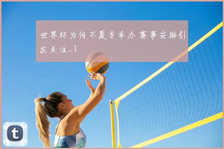 世界杯为何不夏季举办 赛事安排引发关注_1