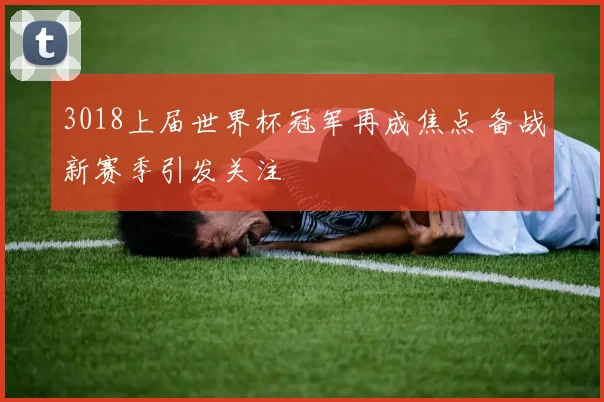 3018上届世界杯冠军再成焦点 备战新赛季引发关注