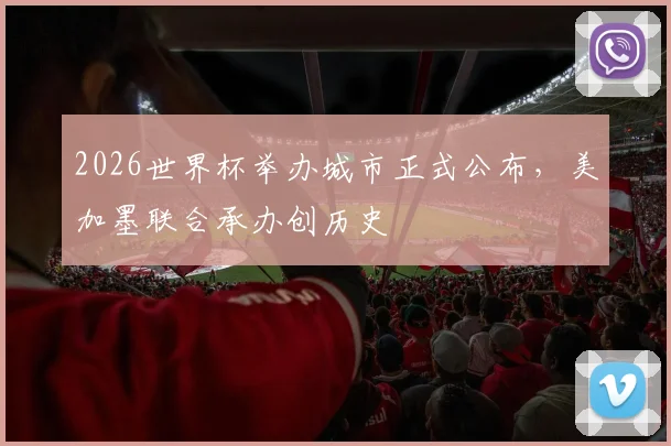 2026世界杯举办城市正式公布,美加墨联合承办创历史