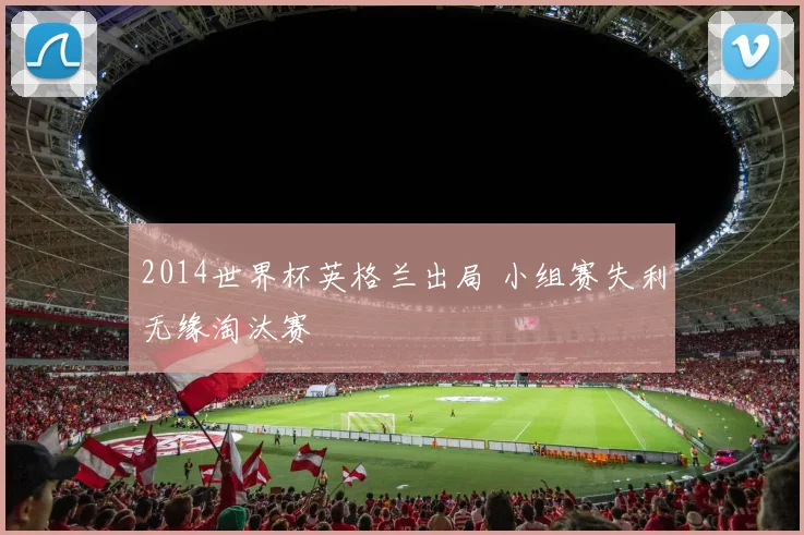 2014世界杯英格兰出局 小组赛失利无缘淘汰赛