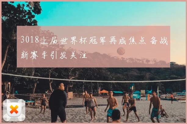 3018上届世界杯冠军再成焦点 备战新赛季引发关注