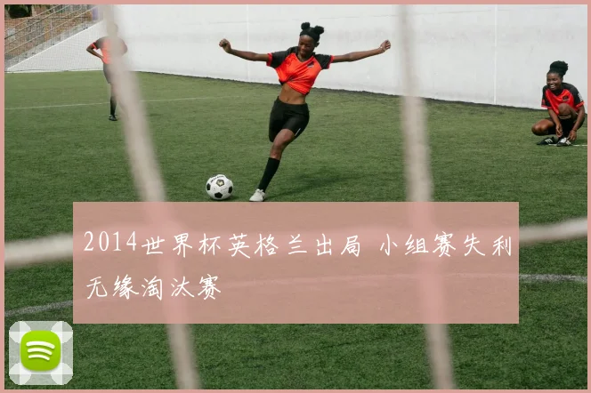 2014世界杯英格兰出局 小组赛失利无缘淘汰赛