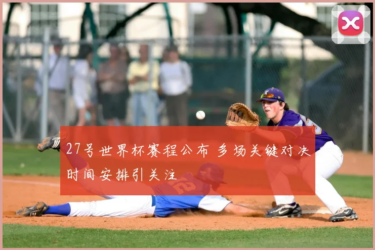 27号世界杯赛程公布 多场关键对决时间安排引关注