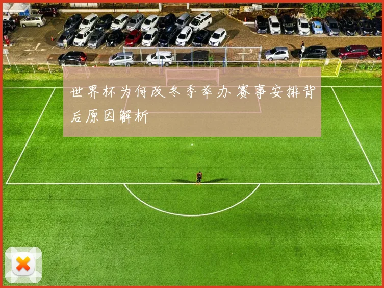 世界杯为何改冬季举办 赛事安排背后原因解析