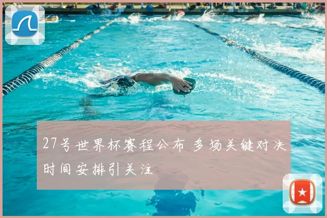 27号世界杯赛程公布 多场关键对决时间安排引关注